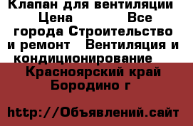 Клапан для вентиляции › Цена ­ 5 000 - Все города Строительство и ремонт » Вентиляция и кондиционирование   . Красноярский край,Бородино г.